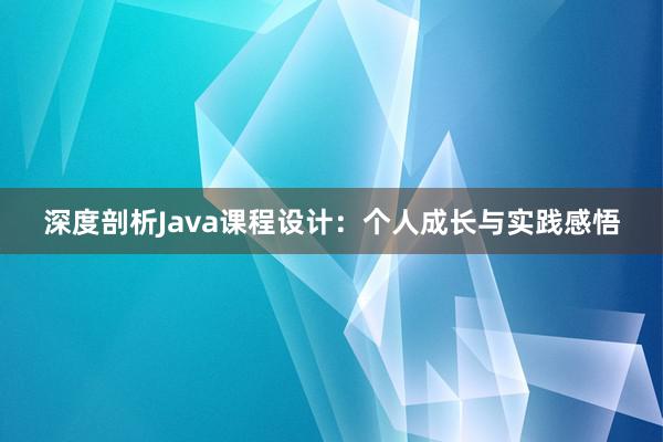 深度剖析Java课程设计：个人成长与实践感悟