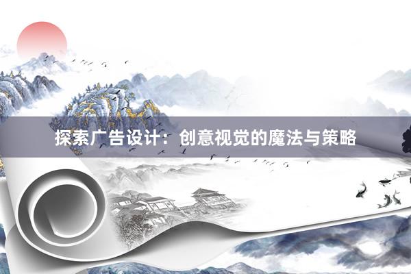 探索广告设计：创意视觉的魔法与策略