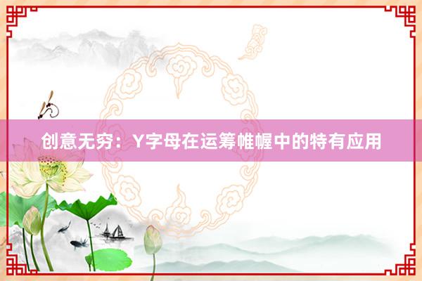 创意无穷：Y字母在运筹帷幄中的特有应用